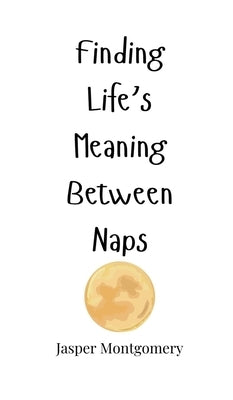 Finding Life's Meaning Between Naps by Montgomery, Jasper