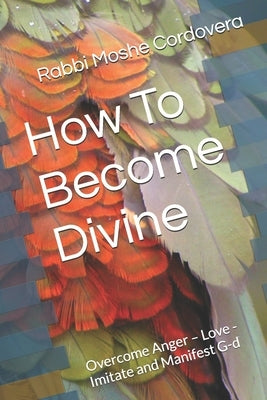 How To Become Divine: Overcome Anger - Love - Imitate and Manifest G-d by Wineberg, Rabbi Zevi