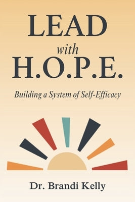Lead with H.O.P.E.: Building a System of Self-Efficacy by Kelly, Brandi