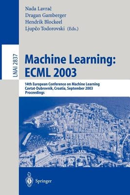 Machine Learning: Ecml 2003: 14th European Conference on Machine Learning, Cavtat-Dubrovnik, Croatia, September 22-26, 2003, Proceedings by Lavrač, Nada