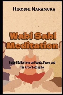 Wabi Sabi Meditation Guided Reflections on Beauty, Peace, and the Art of Letting Go by Nakamura, Hiroshi