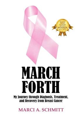 March Forth: My Journey through Diagnosis, Treatment, and Recovery From Breast Cancer by Schmitt, Marci A.