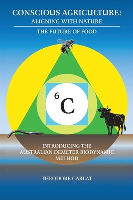 Conscious Agriculture: Aligning With Nature, The Future of Food, An Introduction to the Australian Demeter Biodynamic Method by Carlat, Theodore
