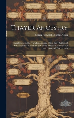 Thayer Ancestry: Supplement to the "Family Memorial of the Early Settlers of New England" in the Line of Colonel Abraham Thayer, his An by Pitkin, Sarah Howard Loomis