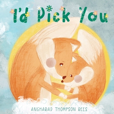 I'd Pick You: A heartwarming Mother's Day tale sharing the special bond between mother and child by Thompson Rees, Angharad