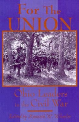 For the Union: Ohio Leaders in the Civil War by Wheeler, Kenneth W.