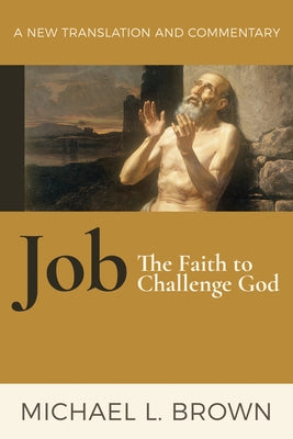 Job: The Faith to Challenge God: A New Translation and Commentary by Brown, Michael L.