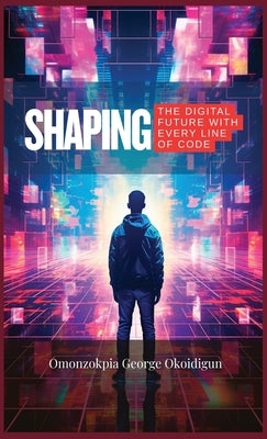 Shaping The Digital Future With Every Line Of Code: The Role Of Engineers In Tomorrow's Technology by Okoidigun, Omonzokpia George