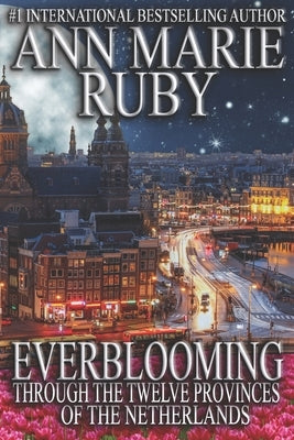 Everblooming: Through The Twelve Provinces Of The Netherlands by Ruby, Ann Marie