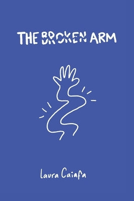 The Broken Arm by Caiafa, Laura