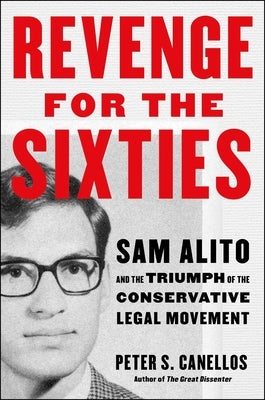 Revenge for the Sixties: Sam Alito and the Triumph of the Conservative Legal Movement by Canellos, Peter S.