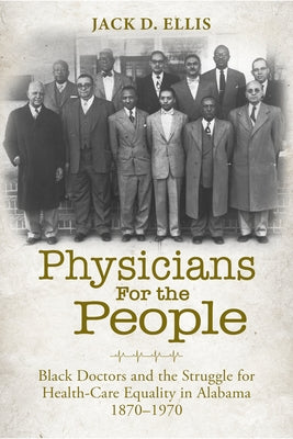 Physicians for the People: Black Doctors and the Struggle for Healthcare Equality in Alabama, 1870--1970 by Ellis, Jack D.