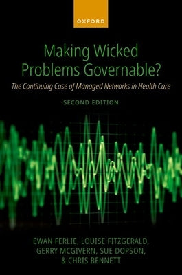 Making Wicked Problems Governable?: The Continuing Case of Managed Networks in Health Care by Ferlie, Ewan