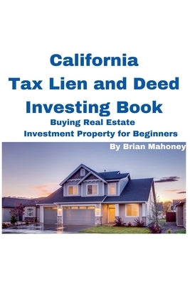 California Tax Lien and Deed Investing Book Buying Real Estate Investment Property for Beginners by Mahoney, Brian