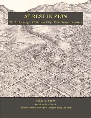 At Rest in Zion - Op #14: The Archaeology of Salt Lake City's First Pioneer Cemetery Volume 14 by Baker, Shane A.