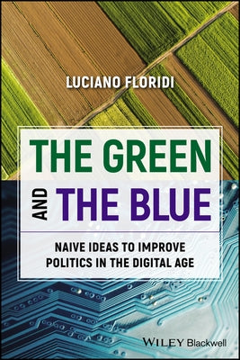 The Green and the Blue: Naive Ideas to Improve Politics in an Information Society by Floridi, Luciano