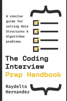 The Coding Interview Prep Handbook: A concise guide for solving Data Structures & Algorithms problems. by Hernandez, Raydelto