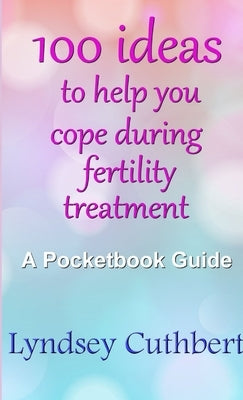 100 ideas to help you cope during fertility treatment by Cuthbert, Lyndsey
