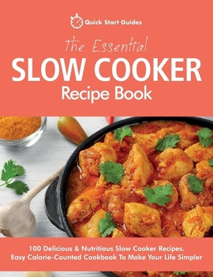 The Essential Slow Cooker Recipe Book: 100 Delicious & Nutritious Slow Cooker Recipes. Easy Calorie-Counted Cookbook To Make Your Life Simpler by Start Guides, Quick