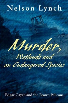 Murder, Wetlands and an Endangered Species: Edgar Cayce and the Brown Pelicans by Lynch, Nelson