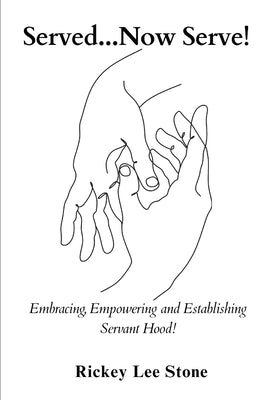 Served...Now Serve!: Embracing, Empowering and Establishing yourself, in Servant hood! by Stone, Rickey Lee