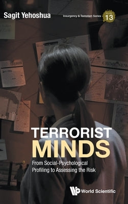 Terrorist Minds: From Social-Psychological Profiling to Assessing the Risk by Sagit Yehoshua