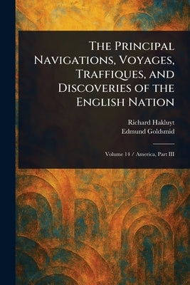 The Principal Navigations, Voyages, Traffiques, and Discoveries of the English Nation by Hakluyt, Richard