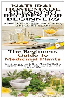 Natural Homemade Cleaning Recipes for Beginners & the Beginners Guide to Medicinal Plants by P, Lindsey