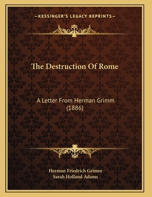 The Destruction Of Rome: A Letter From Herman Grimm (1886) by Grimm, Herman Friedrich