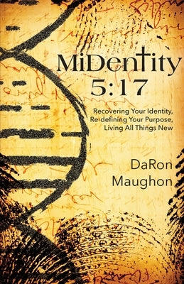 MiDentity 5: 17: Recovering Your Identity, Re-defining Your Purpose, Living All Things New by Maughon, Daron