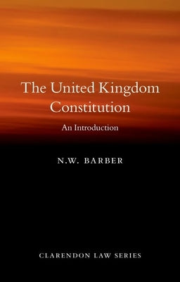 The United Kingdom Constitution: An Introduction by Barber, N. W.