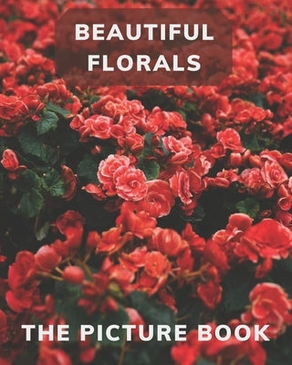 Beautiful Florals: The Picture Book for Florals a Gift Book for Alzheimer's Patients and Seniors with Dementia . by Publisher, Katy
