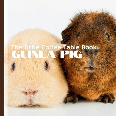 The Little Coffee Table Book: Guinea Pig: Whether you're a guinea pig owner, enthusiast, or simply curious about these adorable animals, this book o by Design, Mehco