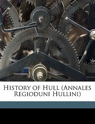 History of Hull (Annales Regioduni Hullini) by Gent, Thomas