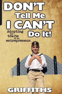 Don't Tell Me I Can't Do It!: Awaken The Entrepreneur Within by Griffiths, Jim