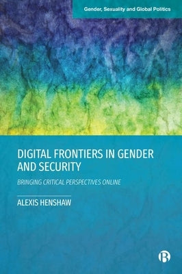 Digital Frontiers in Gender and Security: Bringing Critical Perspectives Online by Henshaw, Alexis