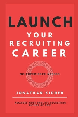 Launch your Recruiting Career: No Experience Needed to Get Started by Kidder, Jonathan