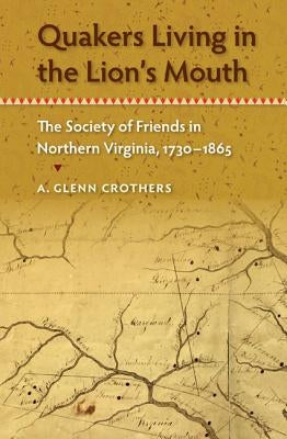 Quakers Living in the Lion's Mouth: The Society of Friends in Northern Virginia, 1730-1865 by Crothers, A. Glenn