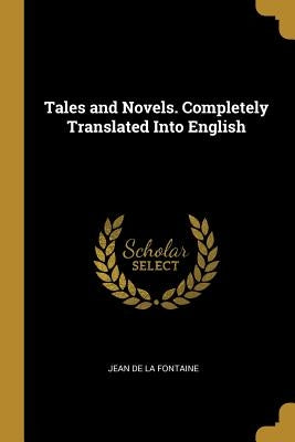 Tales and Novels. Completely Translated Into English by De La Fontaine, Jean
