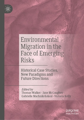 Environmental Migration in the Face of Emerging Risks: Historical Case Studies, New Paradigms and Future Directions by Walker, Thomas