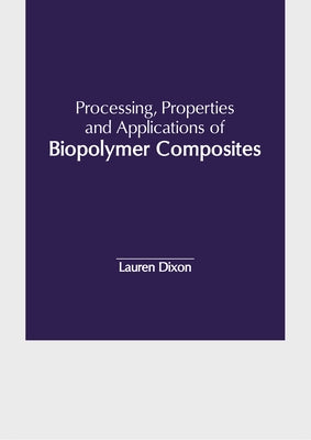 Processing, Properties and Applications of Biopolymer Composites by Dixon, Lauren