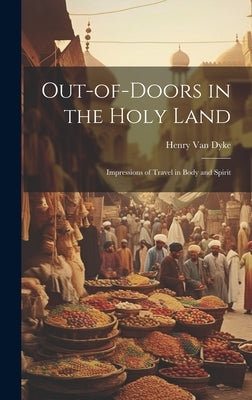 Out-of-Doors in the Holy Land; Impressions of Travel in Body and Spirit by Van Dyke, Henry
