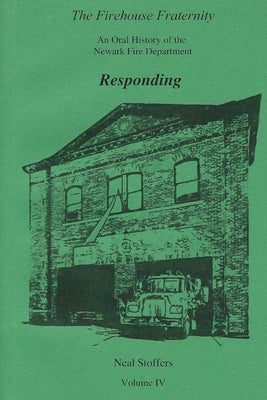 The Firehouse Fraternity: An Oral History of the Newark Fire Department Volume IV Responding by Stoffers, Neal