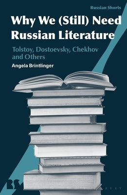 Why We (Still) Need Russian Literature: Tolstoy, Dostoevsky, Chekhov and Others by Brintlinger, Angela
