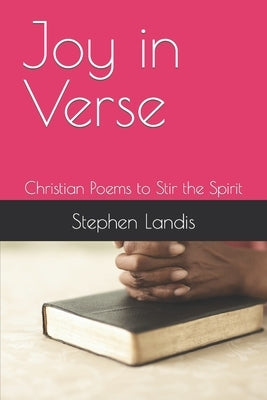 Joy in Verse: Christian Poems to Stir the Spirit by Landis, Stephen Daniel
