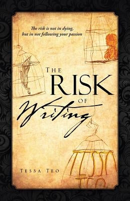 The Risk of Writing: The Risk Is Not in Dying, But in Not Following Your Passion by Teo, Tessa
