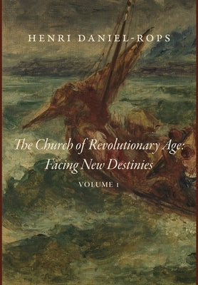 The Church of the Revolutionary Age: Facing New Destinies, Volume 1 by Daniel-Rops, Henri