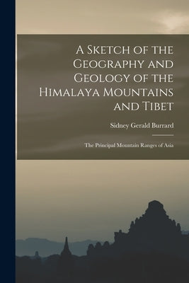 A Sketch of the Geography and Geology of the Himalaya Mountains and Tibet: The Principal Mountain Ranges of Asia by Burrard, Sidney Gerald