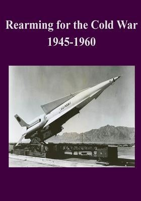 Rearming for the Cold War 1945-1960 by Office of the Secretary of Defense