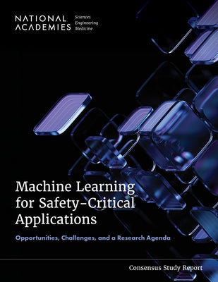 Machine Learning for Safety-Critical Applications: Opportunities, Challenges, and a Research Agenda by National Academies of Sciences Engineeri